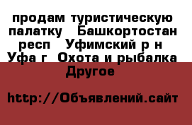 продам туристическую палатку - Башкортостан респ., Уфимский р-н, Уфа г. Охота и рыбалка » Другое   